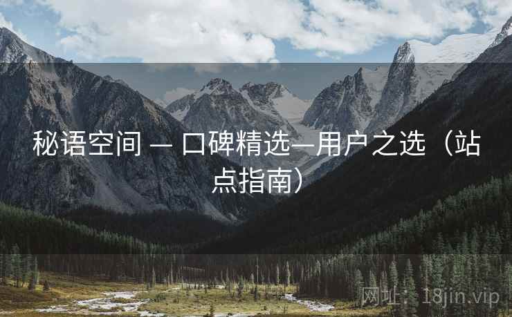 秘语空间 — 口碑精选—用户之选（站点指南）