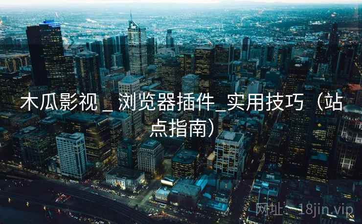 木瓜影视 _ 浏览器插件_实用技巧（站点指南）