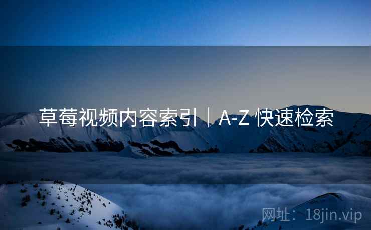 草莓视频内容索引｜A-Z 快速检索