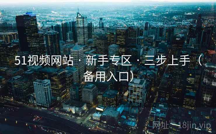 51视频网站 · 新手专区 · 三步上手（备用入口）