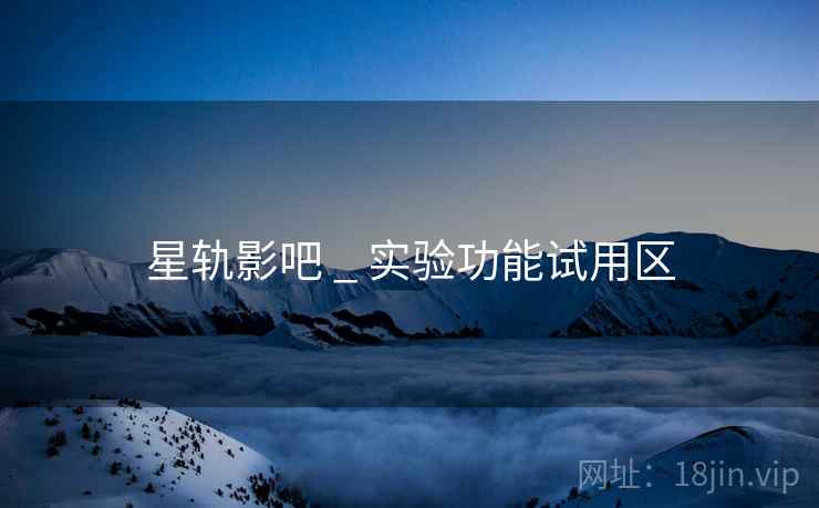 星轨影吧 _ 实验功能试用区