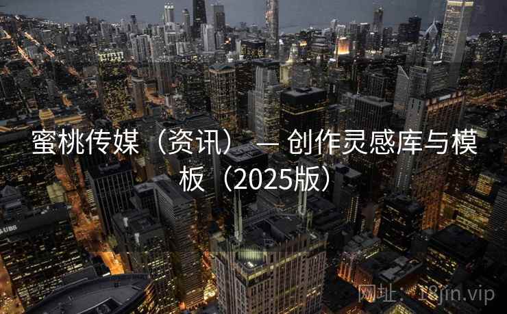 蜜桃传媒（资讯） — 创作灵感库与模板（2025版）