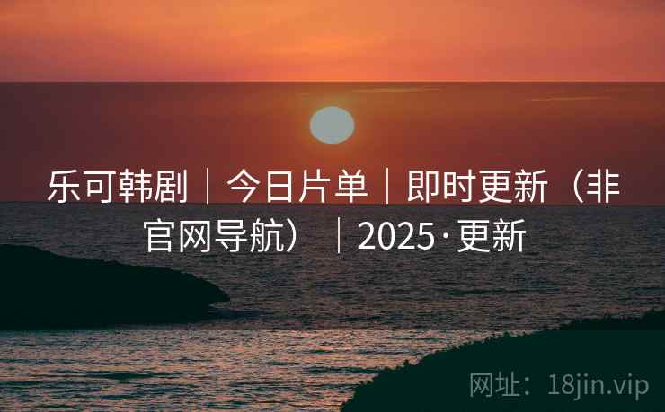 乐可韩剧｜今日片单｜即时更新（非官网导航）｜2025·更新