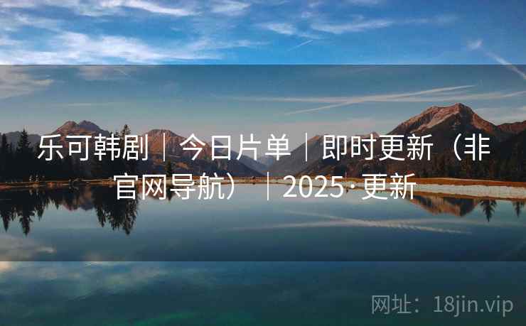 乐可韩剧｜今日片单｜即时更新（非官网导航）｜2025·更新