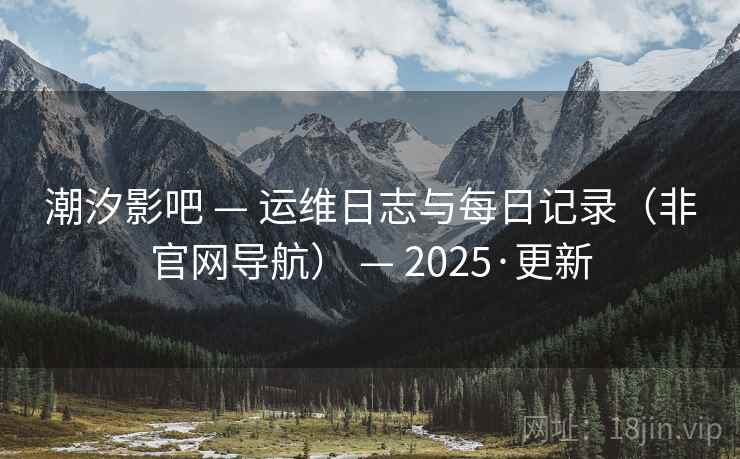 潮汐影吧 — 运维日志与每日记录（非官网导航） — 2025·更新