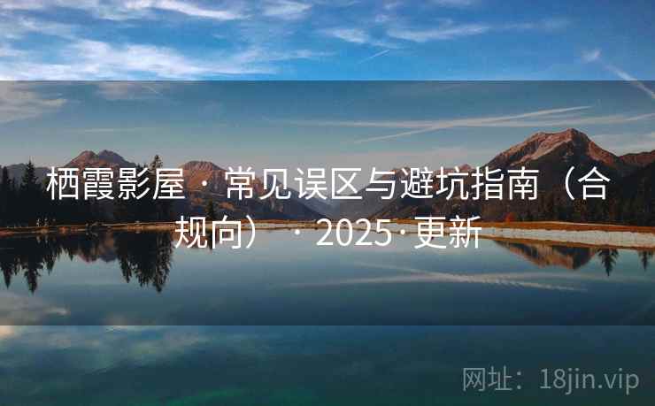 栖霞影屋 · 常见误区与避坑指南（合规向） · 2025·更新