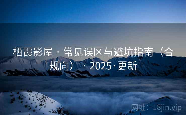 栖霞影屋 · 常见误区与避坑指南（合规向） · 2025·更新