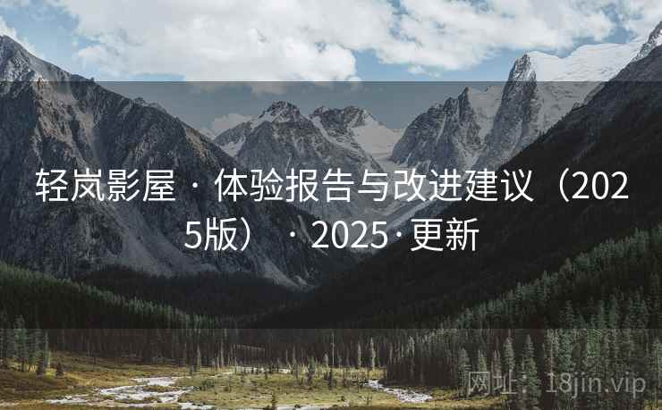轻岚影屋 · 体验报告与改进建议（2025版） · 2025·更新
