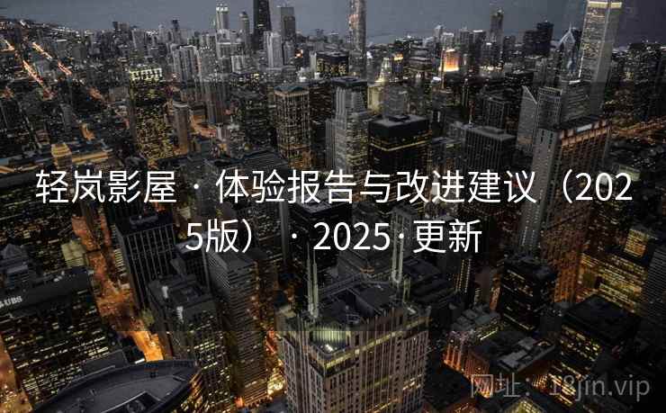 轻岚影屋 · 体验报告与改进建议（2025版） · 2025·更新