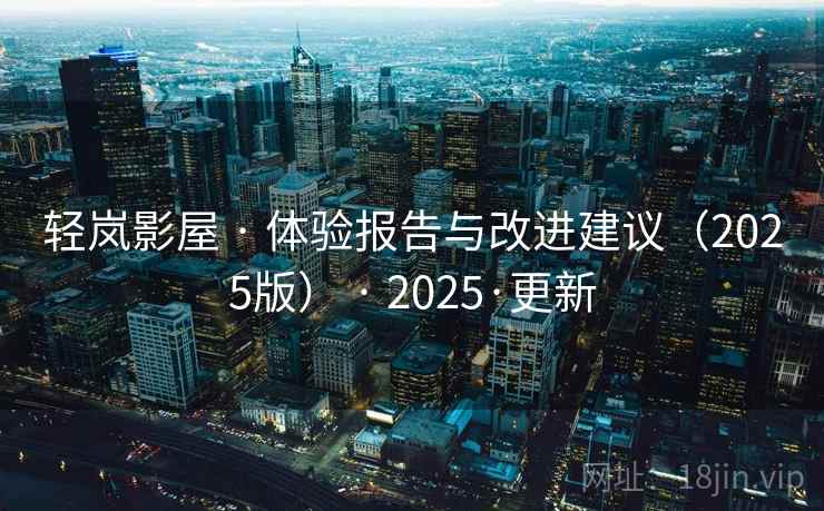 轻岚影屋 · 体验报告与改进建议（2025版） · 2025·更新