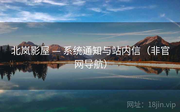 北岚影屋 — 系统通知与站内信(非官网导航) 北岚影屋 — 系统通知与站内信(非官网导航)