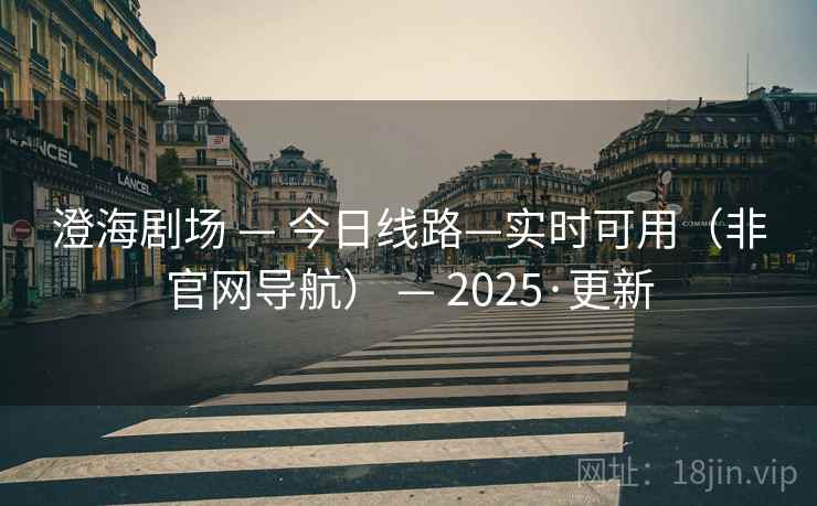 澄海剧场 — 今日线路—实时可用（非官网导航） — 2025·更新