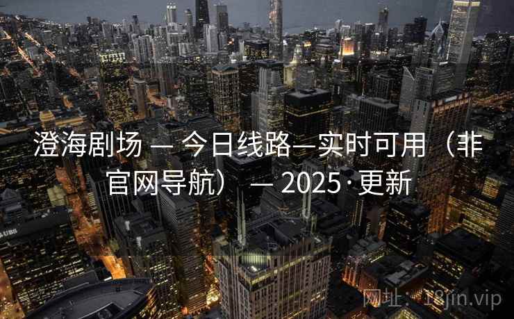 澄海剧场 — 今日线路—实时可用（非官网导航） — 2025·更新