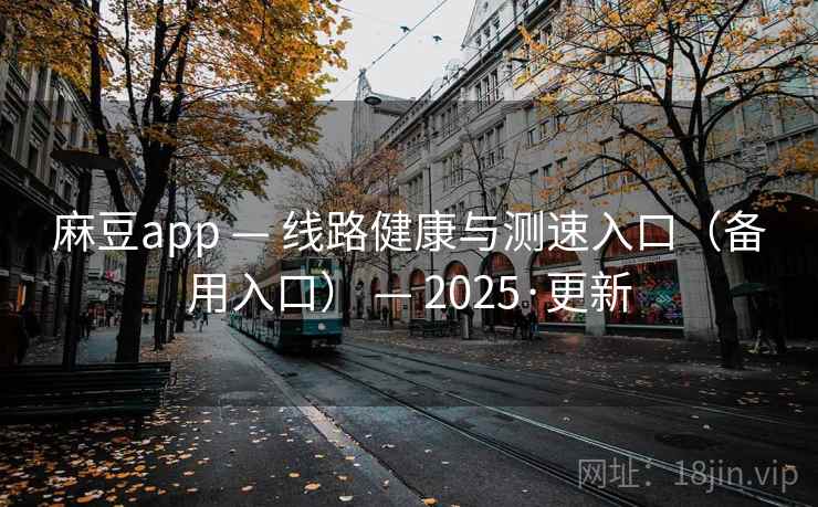 麻豆app — 线路健康与测速入口（备用入口） — 2025·更新
