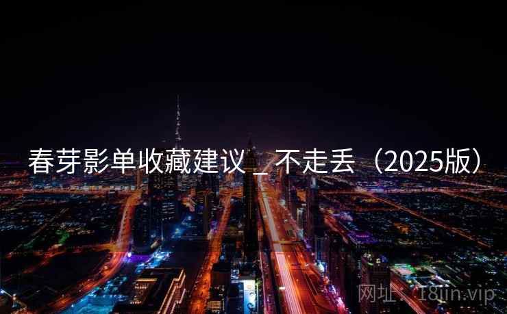 春芽影单收藏建议 _ 不走丢（2025版）