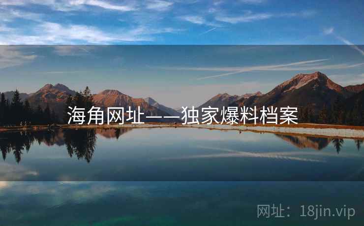 海角网址——独家爆料档案