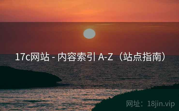 17c网站 - 内容索引 A-Z（站点指南）