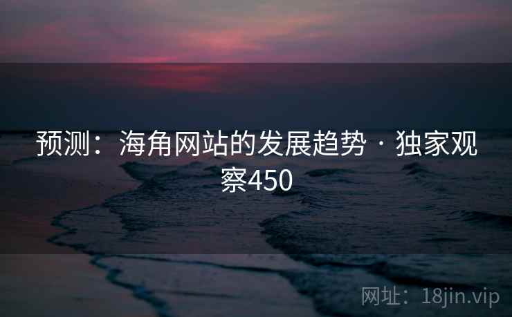 预测：海角网站的发展趋势 · 独家观察450