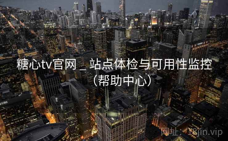糖心tv官网 _ 站点体检与可用性监控（帮助中心）