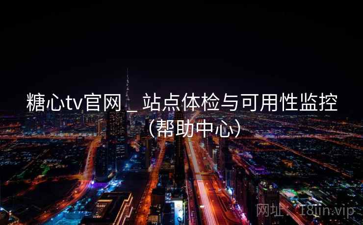 糖心tv官网 _ 站点体检与可用性监控（帮助中心）