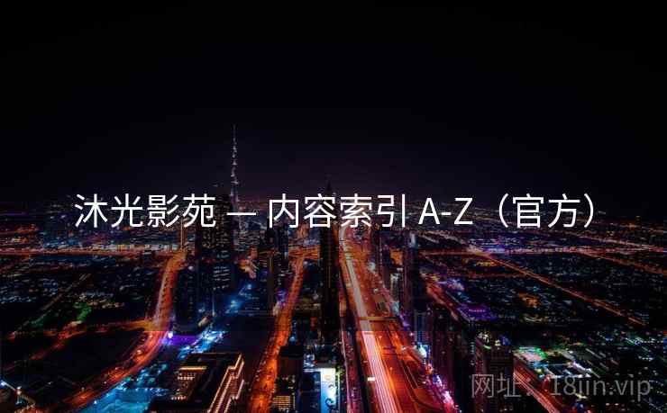 沐光影苑 — 内容索引 A-Z（官方）