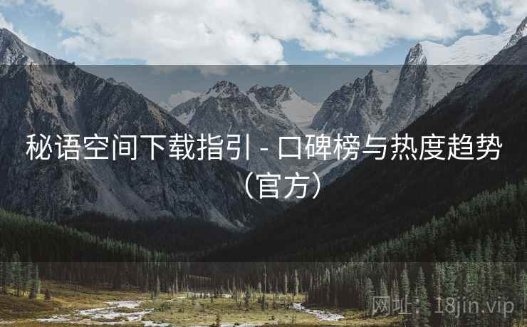 秘语空间下载指引 - 口碑榜与热度趋势（官方）
