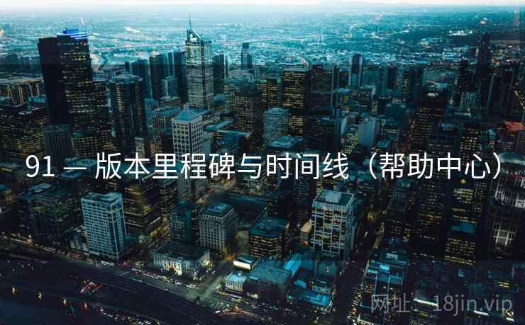 91 — 版本里程碑与时间线（帮助中心）