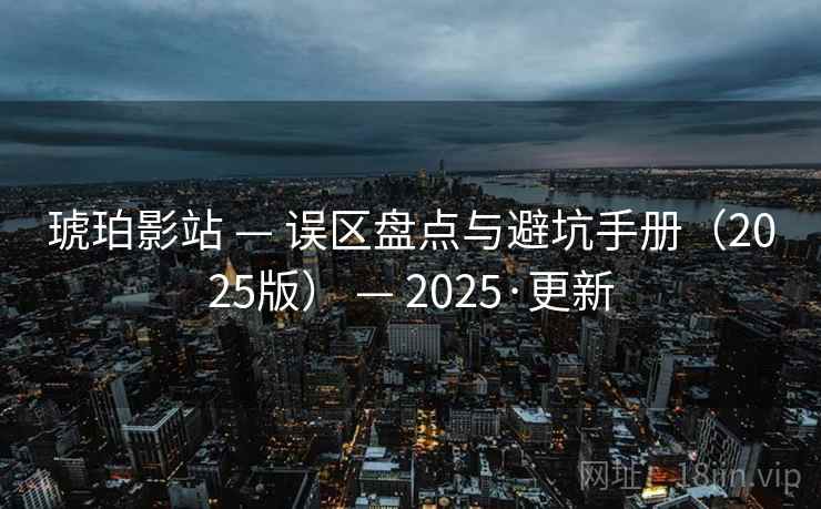 琥珀影站 — 误区盘点与避坑手册（2025版） — 2025·更新
