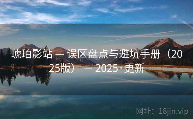 琥珀影站 — 误区盘点与避坑手册（2025版） — 2025·更新