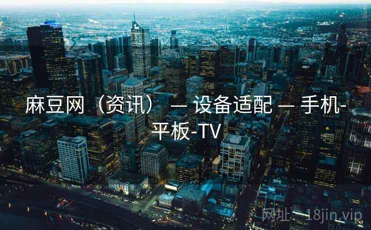麻豆网（资讯） — 设备适配 — 手机-平板-TV
