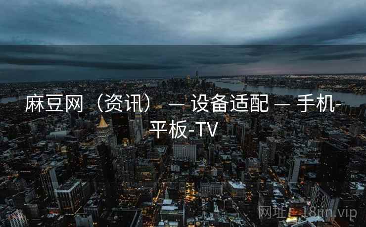 麻豆网（资讯） — 设备适配 — 手机-平板-TV
