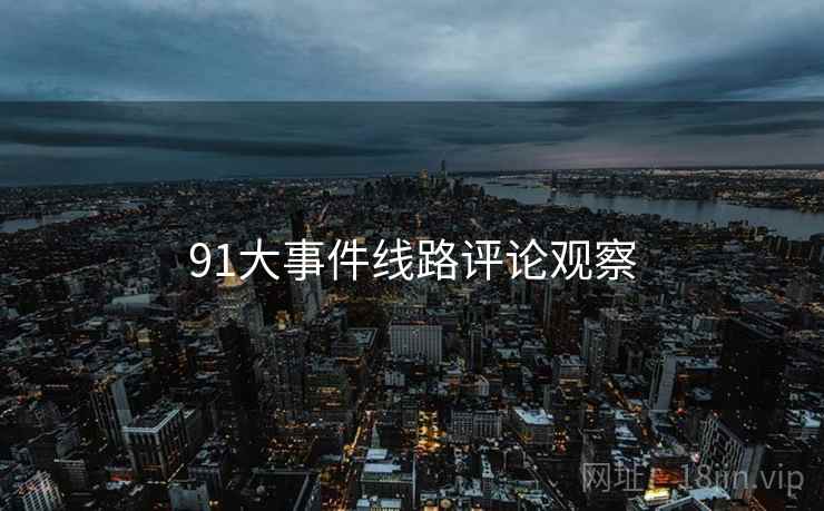 91大事件线路评论观察