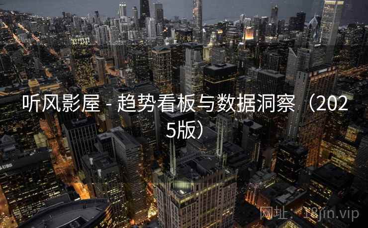 听风影屋 - 趋势看板与数据洞察（2025版）