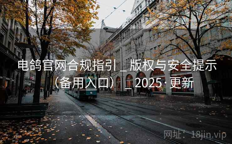 电鸽官网合规指引 _ 版权与安全提示（备用入口） _ 2025·更新
