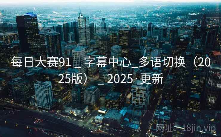 每日大赛91 _ 字幕中心_多语切换（2025版） _ 2025·更新