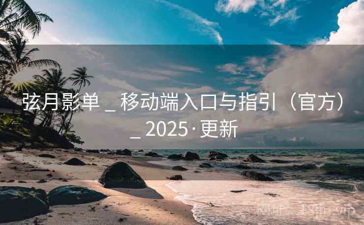 弦月影单 _ 移动端入口与指引（官方） _ 2025·更新