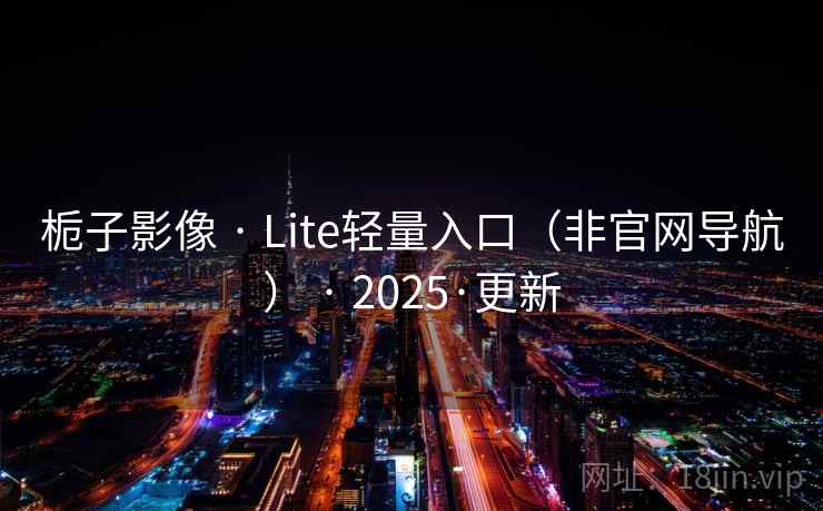 栀子影像 · Lite轻量入口（非官网导航） · 2025·更新