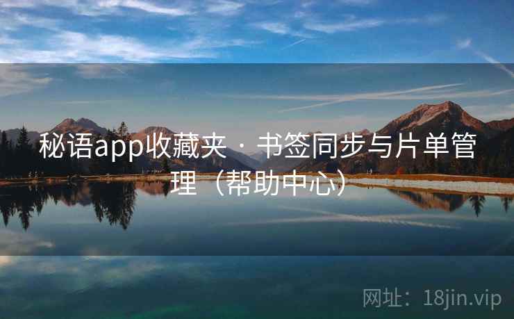秘语app收藏夹 · 书签同步与片单管理（帮助中心）