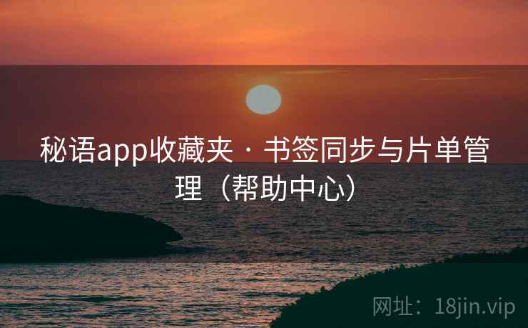 秘语app收藏夹 · 书签同步与片单管理（帮助中心）