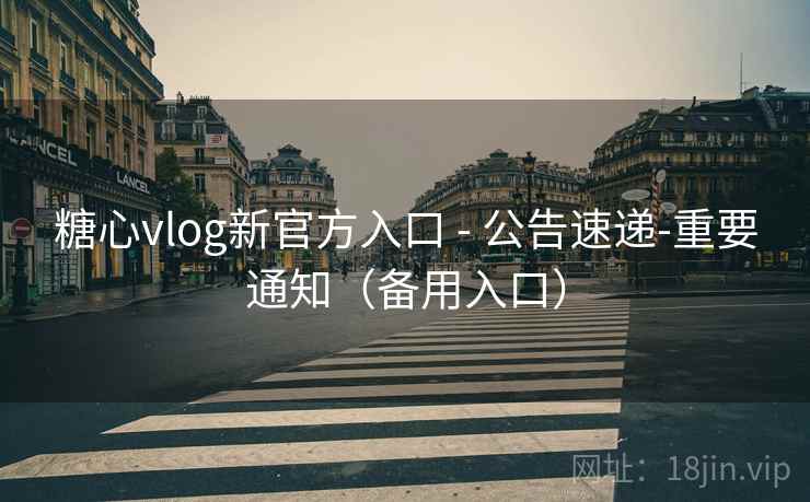 糖心vlog新官方入口 - 公告速递-重要通知（备用入口）