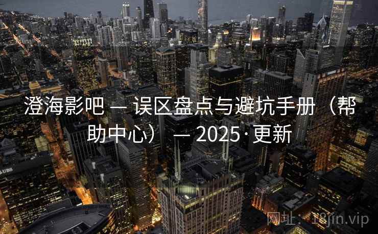澄海影吧 — 误区盘点与避坑手册（帮助中心） — 2025·更新