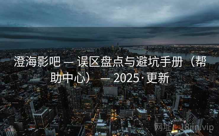 澄海影吧 — 误区盘点与避坑手册（帮助中心） — 2025·更新