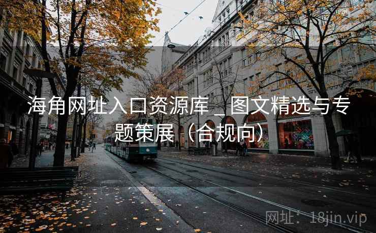 海角网址入口资源库 _ 图文精选与专题策展（合规向）
