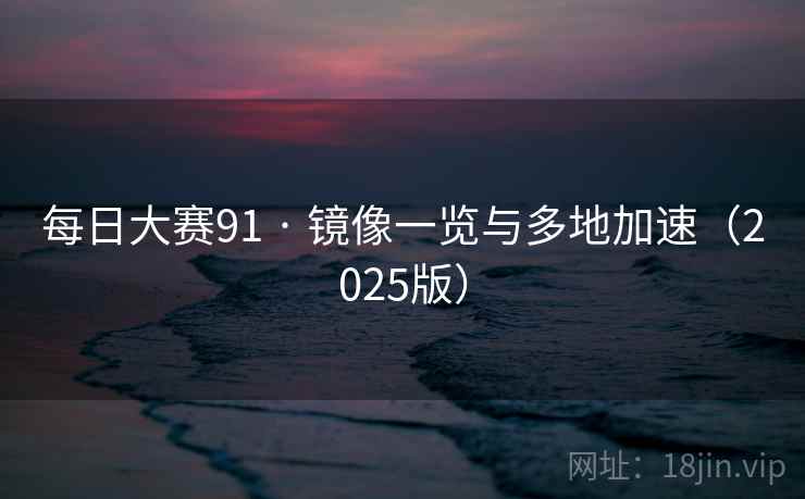 每日大赛91 · 镜像一览与多地加速（2025版）