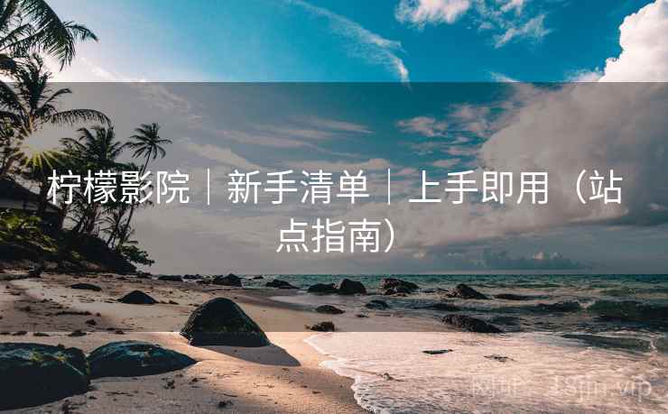 柠檬影院｜新手清单｜上手即用（站点指南）