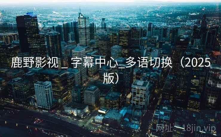 鹿野影视 _ 字幕中心_多语切换（2025版）