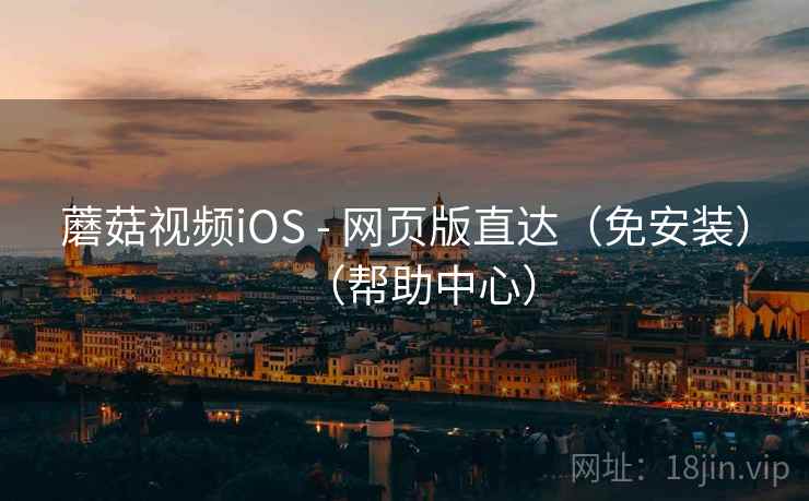 蘑菇视频iOS - 网页版直达（免安装）（帮助中心）